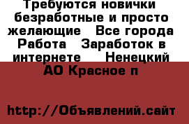 Требуются новички, безработные и просто желающие - Все города Работа » Заработок в интернете   . Ненецкий АО,Красное п.